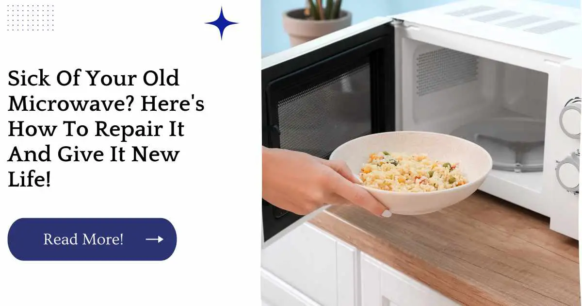 Sick Of Your Old Microwave? Here's How To Repair It And Give It New Life!